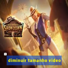 diminuir tamanho video